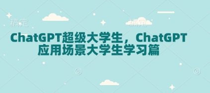 ChatGPT超级大学生，ChatGPT 应用场景大学生学习篇-腾渊网创