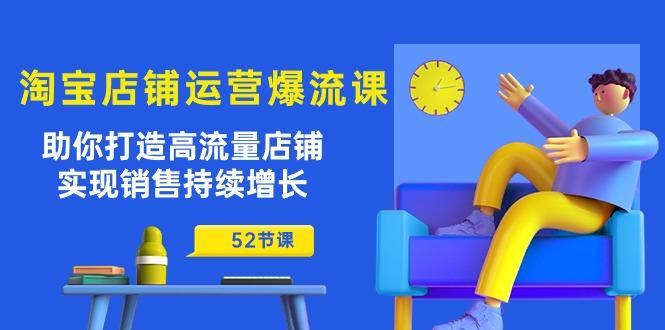淘宝店铺运营爆流课：助你打造高流量店铺，实现销售持续增长(52节课-腾渊网创