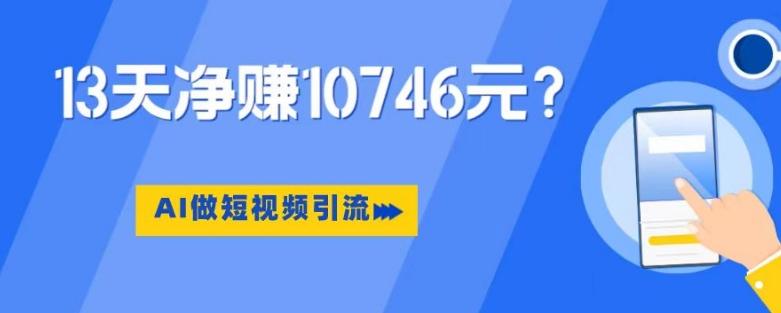 利用AI做短视频引流，卖398的虚拟产品，13天净赚10746元？-腾渊论坛