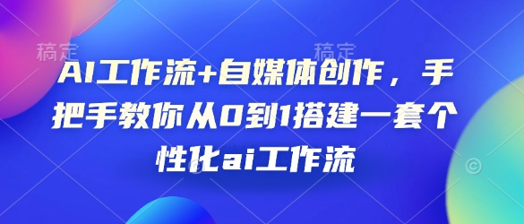 AI工作流+自媒体创作，手把手教你从0到1搭建一套个性化ai工作流-腾渊网创