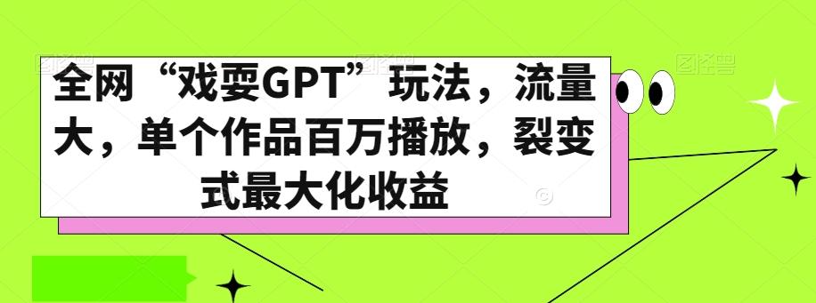 全网“戏耍GPT”玩法，流量大，单个作品百万播放，裂变式最大化收益【揭秘】-腾渊网创