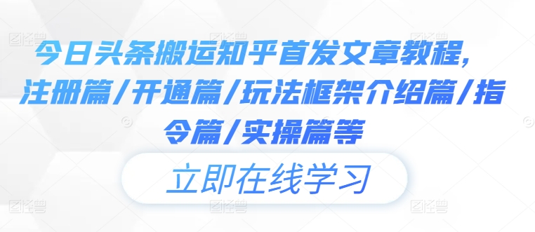 今日头条搬运知乎首发文章教程，注册篇/开通篇/玩法框架介绍篇/指令篇/实操篇等-腾渊网创