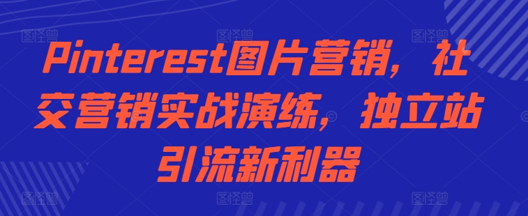 Pinterest图片营销，社交营销实战演练，独立站引流新利器-腾渊网创