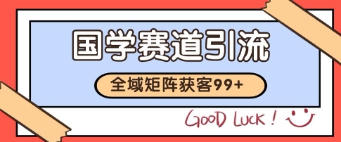 国学赛道精准拓客，自热矩阵日引99+ 获客SOP【揭秘】-腾渊网创
