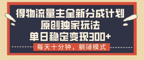 得物流量主全新分成计划模式，原创独家玩法，每天十分钟，躺挣模式，单日稳定变现3张+【揭秘】-腾渊论坛