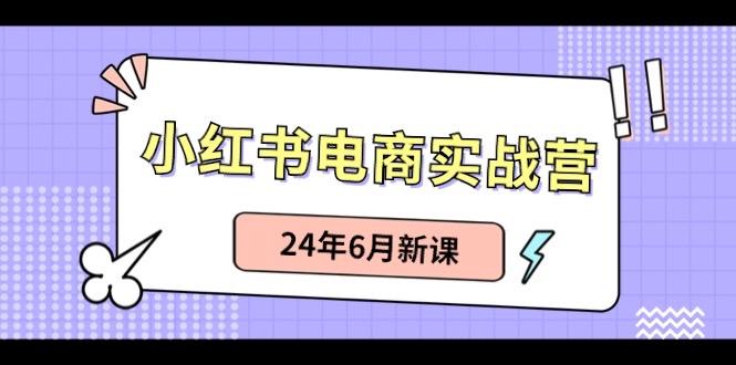 小红书电商实战营：小红书笔记带货和无人直播，24年6月新课-腾渊论坛