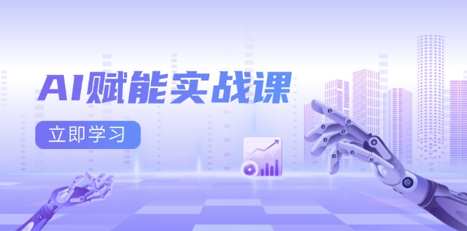 AI赋能实战课：Excel和PPT制作、AI绘画、打造爆款文案、实现流量变现-腾渊网创