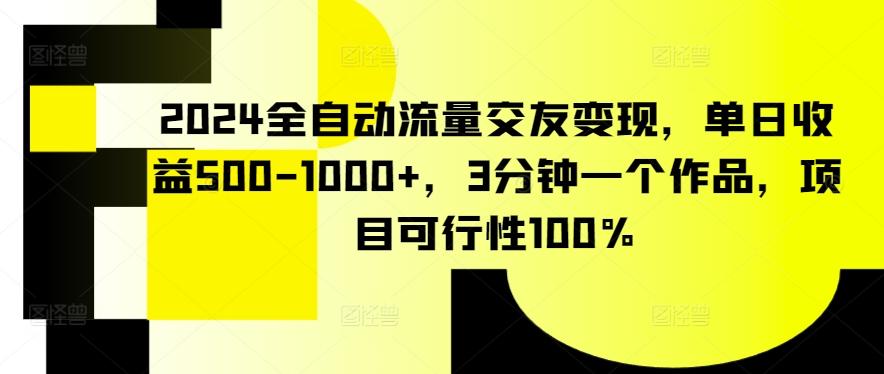 2024全自动流量交友变现，单日收益500-1000+，3分钟一个作品，项目可行性100%【揭秘】-腾渊网创