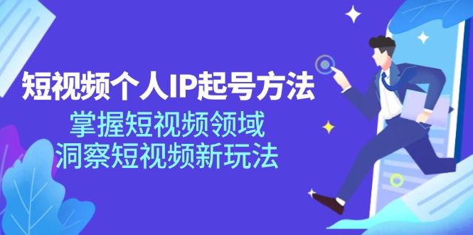 短视频个人IP起号方法，掌握 短视频领域，洞察 短视频新玩法(68节完整-腾渊网创