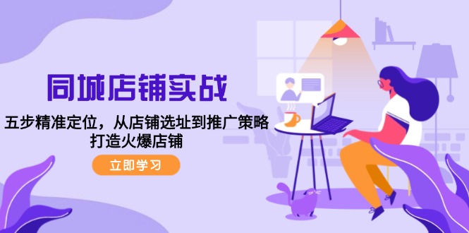 同城店铺实战：五步精准定位，从店铺选址到推广策略，打造火爆店铺-腾渊网创