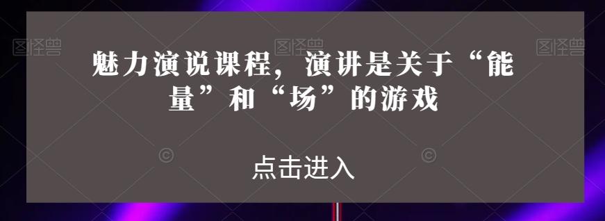 魅力演说课程，演讲是关于“能量”和“场”的游戏-腾渊论坛