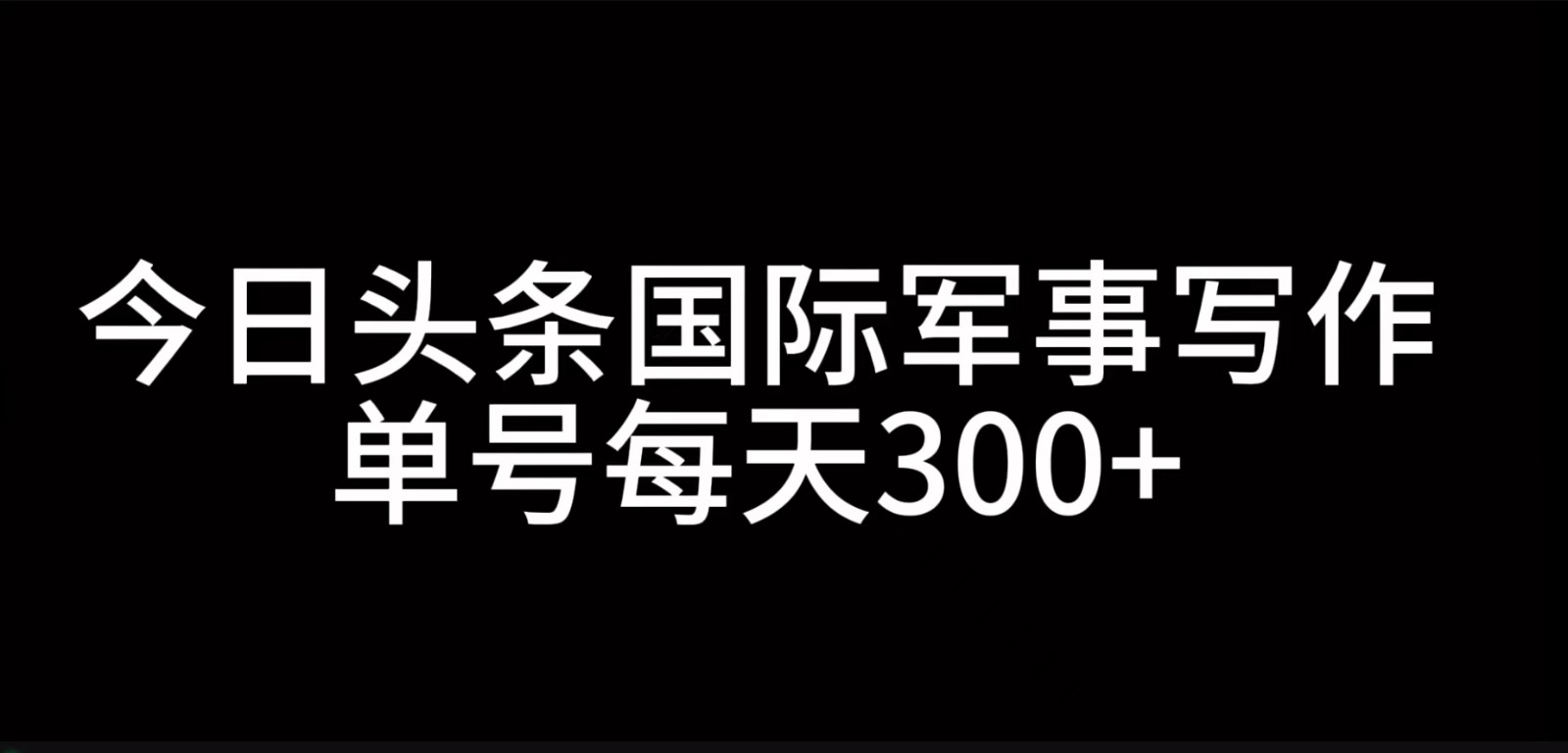 今日头条国际军事写作，利用AI创作，单号日入300+-腾渊网创