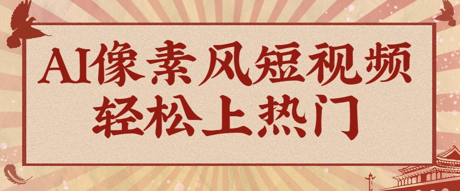 爆火1000万！AI像素风短视频制作方法，轻松上热门收割流量！完整保姆级教程！-腾渊论坛