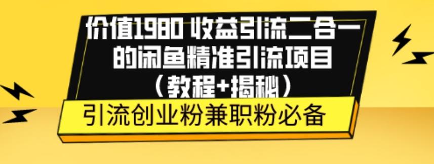 价值1980收益引流二合一的闲鱼精准引流项目（教程+揭秘）-腾渊网创