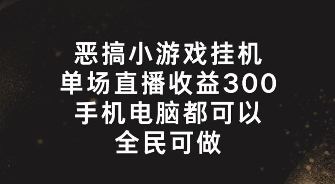 恶搞小游戏挂机，单场直播300+，全民可操作【揭秘】-腾渊网创