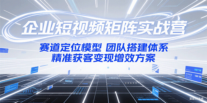 企业短视频矩阵实战营：赛道定位模型+团队搭建体系+精准获客变现增效方案-腾渊网创