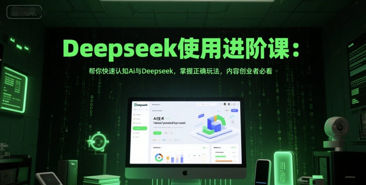 Deepseek使用进阶课：帮你快速认知Ai与Deepseek，掌握正确玩法，内容创业者必看-腾渊网创