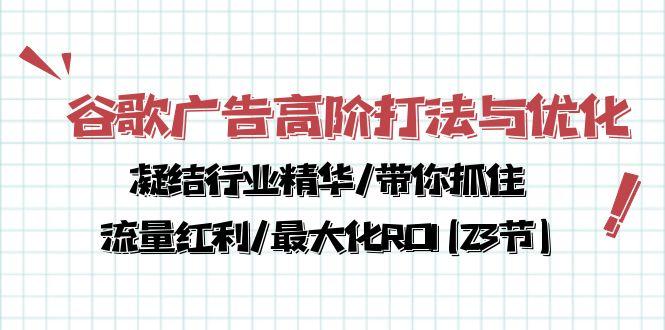 谷歌广告高阶打法与优化，凝结行业精华/带你抓住流量红利/最大化ROI(23节-腾渊网创
