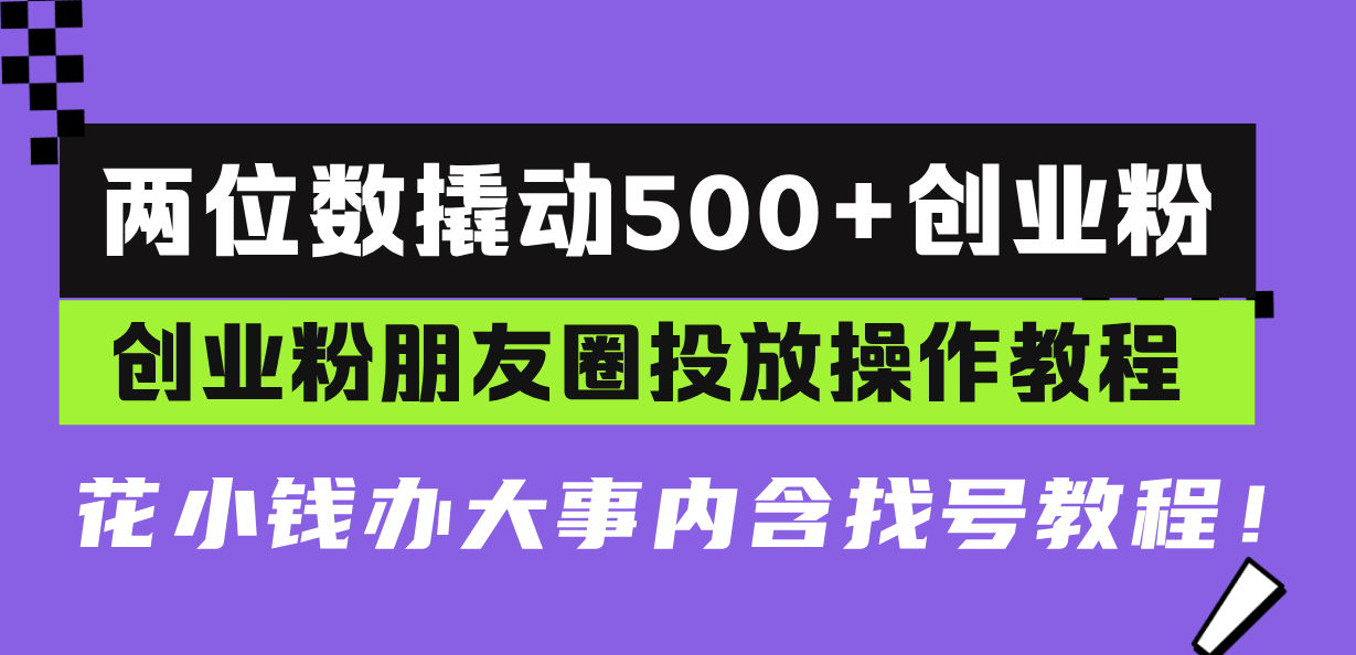 两位数撬动500+创业粉，创业粉朋友圈投放操作教程，花小钱办大事内含找...-腾渊网创