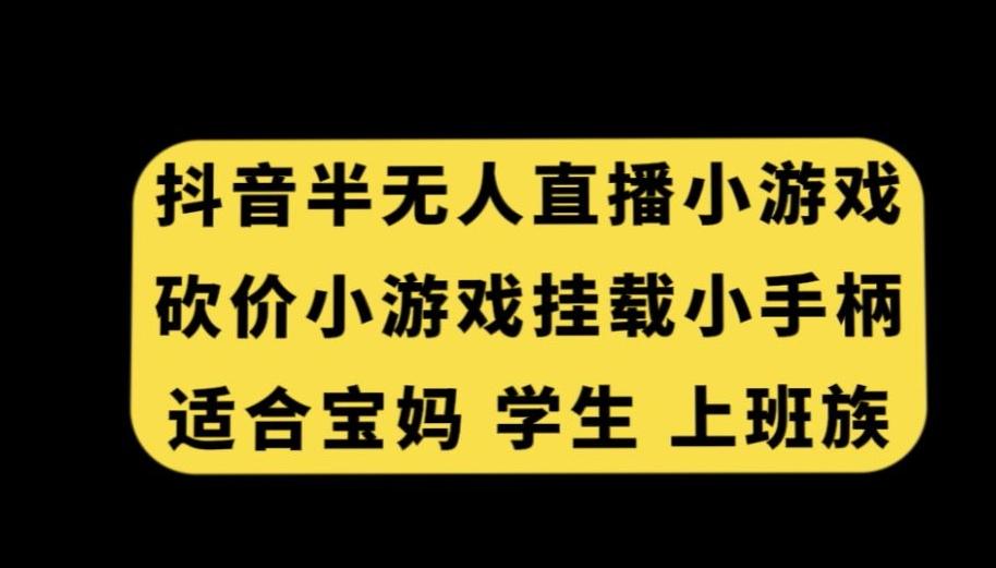 抖音半无人直播砍价小游戏，挂载游戏小手柄，适合宝妈学生上班族【揭秘】-腾渊网创