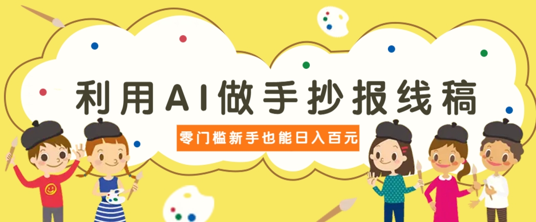 利用AI做手抄报线稿，需求大复购高，零成本新手也能轻松日赚百元-腾渊网创