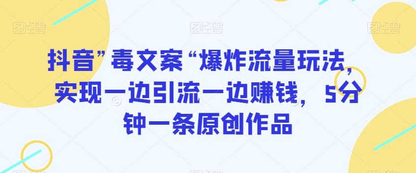抖音”毒文案“爆炸流量玩法，实现一边引流一边赚钱，5分钟一条原创作品【揭秘】-腾渊论坛