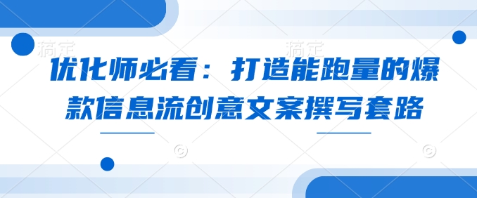 优化师必看：打造能跑量的爆款信息流创意文案撰写套路-腾渊网创