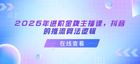 2025年进阶金牌主播课，抖音的推流算法逻辑-腾渊网创