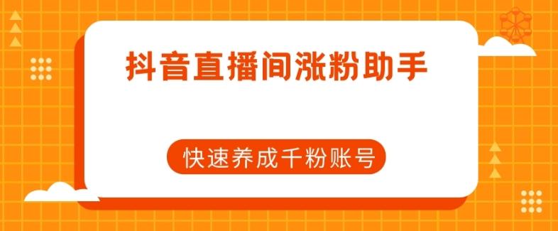 抖音直播间涨粉助手，快速养成千粉账号-腾渊论坛