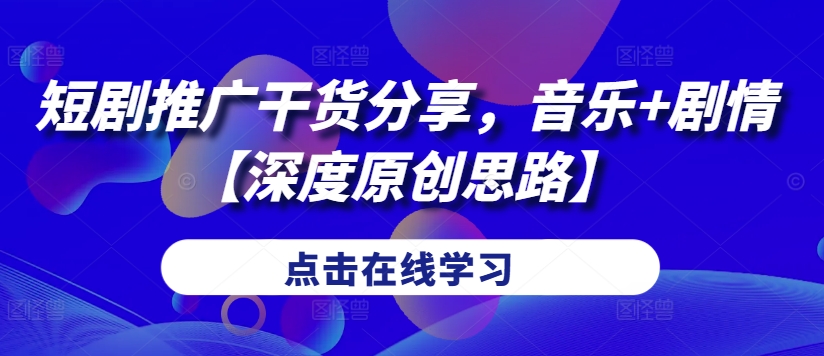 短剧推广干货分享，音乐+剧情【深度原创思路】-腾渊网创