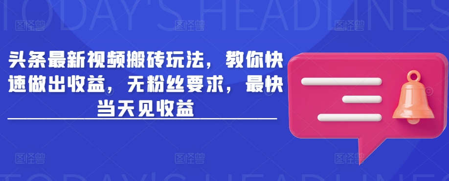 头条最新视频搬砖玩法，教你快速做出收益，无粉丝要求，最快当天见收益-腾渊网创