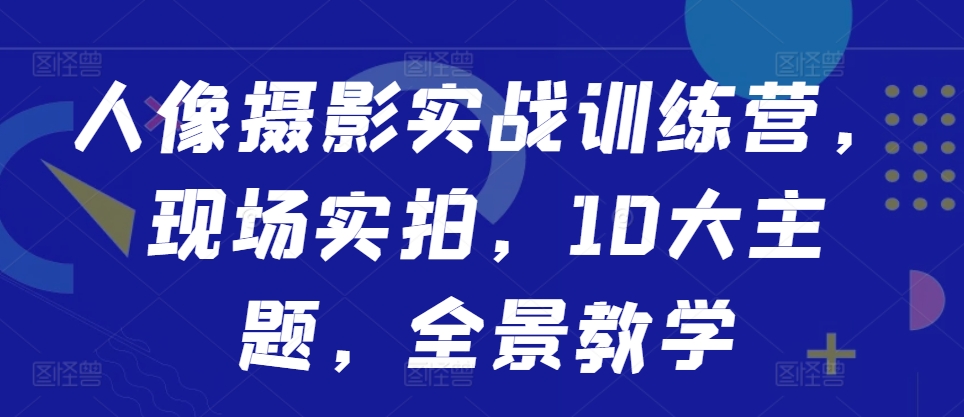人像摄影实战训练营，现场实拍，10大主题，全景教学-腾渊论坛