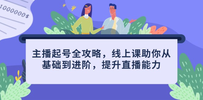主播起号全攻略，线上课助你从基础到进阶，提升直播能力-腾渊论坛