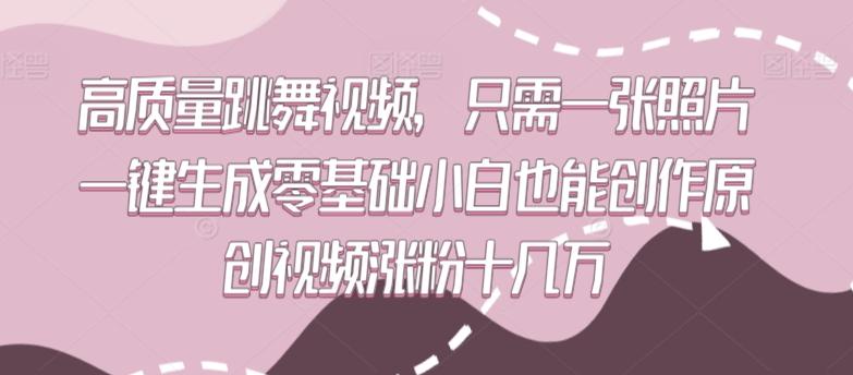 高质量跳舞视频，只需一张照片一键生成零基础小白也能创作原创视频涨粉十几万【揭秘】-腾渊网创
