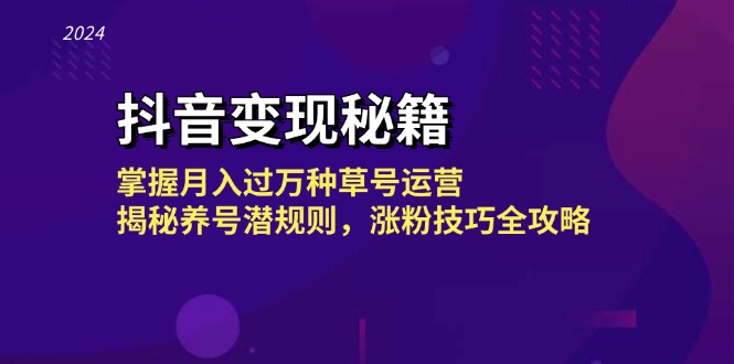 抖音变现秘籍：掌握月入过万种草号运营，揭秘养号潜规则，涨粉技巧全攻略-腾渊网创