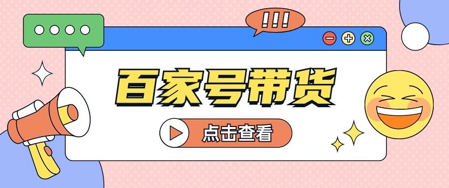 百家号带货玩法，直接复制粘贴发布，一个月单号也能变现2000+！【视频教程】-腾渊网创