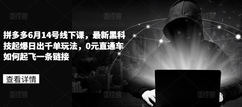 拼多多6月14号线下课，最新黑科技起爆日出千单玩法，0元直通车如何起飞一条链接-腾渊网创