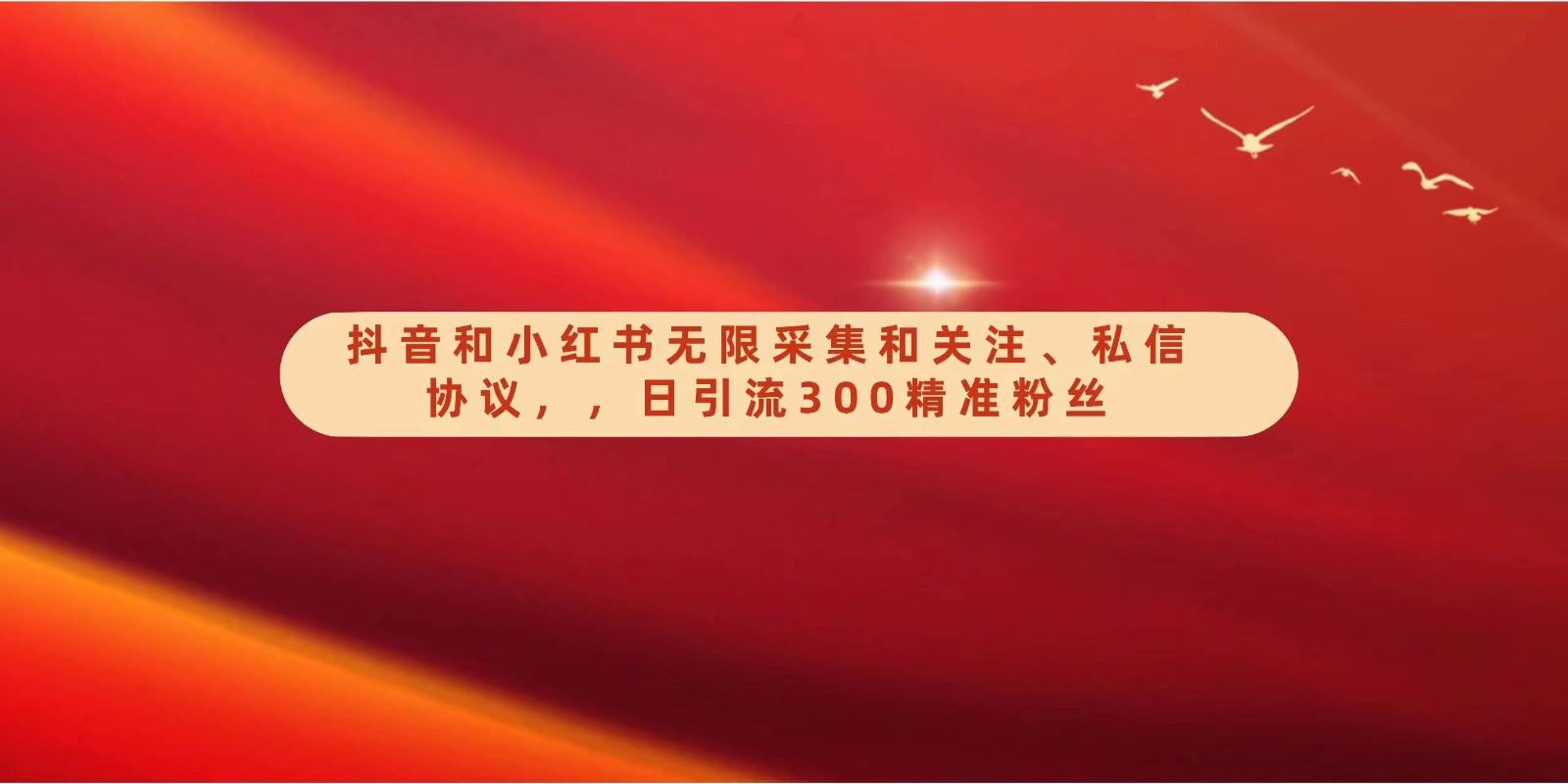抖音和小红书无限采集和关注、私信协议，日引流300精准粉-腾渊网创