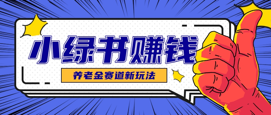小绿书养老金赛道赚钱思路，利用业余时间轻松操作月入千元的副业项目-腾渊论坛