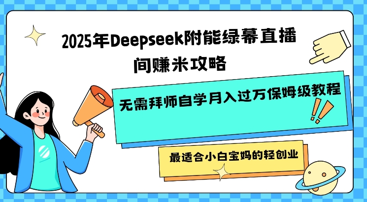 2025年Deepseek附能绿幕直播间挣米攻略无需拜师自学月入过W保姆级教程，最适合小白宝妈的轻创业-腾渊网创