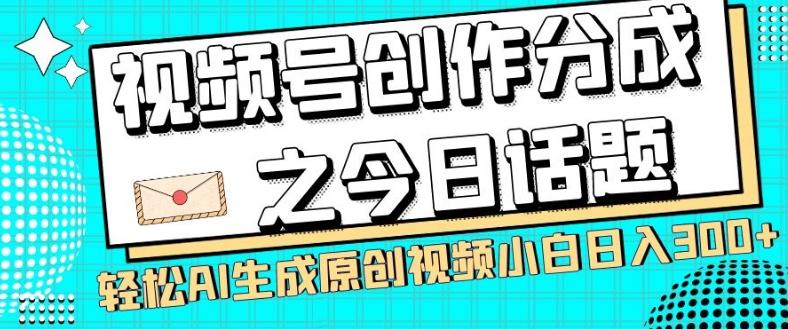 视频号创作分成之今日话题，两种方法，轻松AI生成原创视频，小白日入300+-腾渊论坛