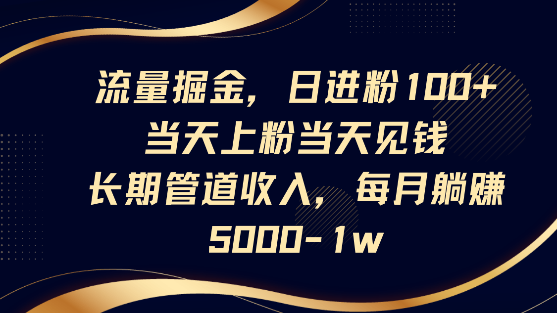 流量掘金，日进粉100+,当天上粉当天见钱，长期管道收入，每月躺赚5000-1w-腾渊论坛
