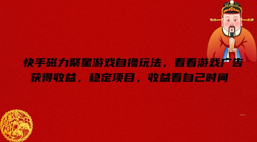 快手磁力聚星游戏自撸玩法，看看游戏广告获得收益，稳定项目，收益看自己时间【揭秘】-腾渊网创