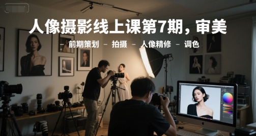 人像摄影线上课第7期，审美-前期策划-拍摄-人像精修-调色-腾渊网创