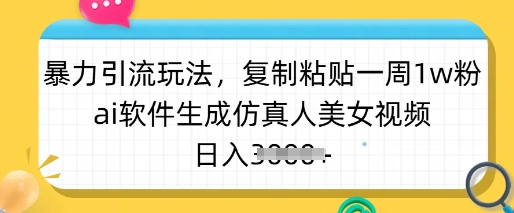 暴力引流玩法，复制粘贴一周1w粉，ai软件生成仿真人美女视频，日入多张-腾渊网创