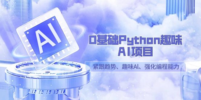 0基础Python趣味-AI项目，紧跟趋势、趣味Al、强化编程能力(13节课)-腾渊网创