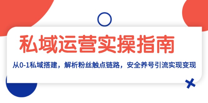 私域运营实操指南：从0-1私域搭建，解析粉丝触点链路，安全养号引流变现-腾渊网创