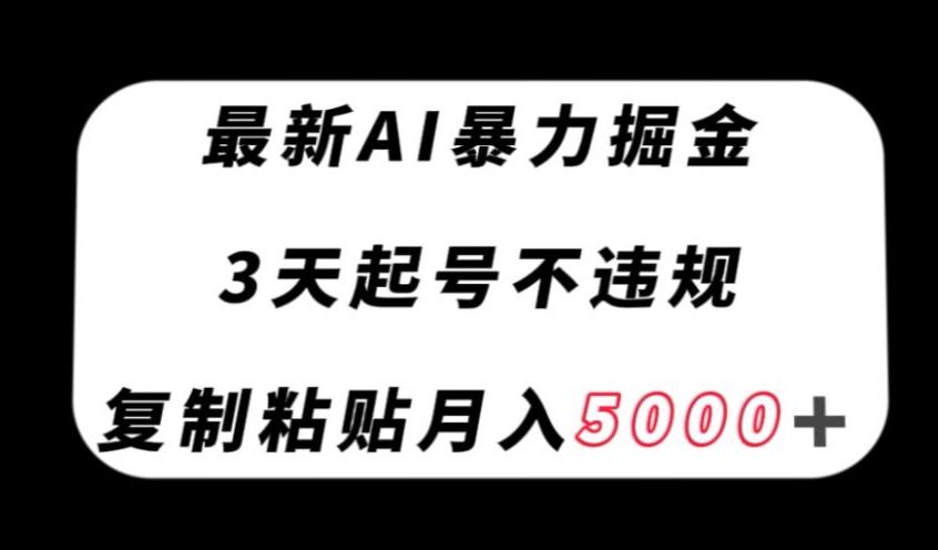 最新AI暴力掘金，3天必起号不违规，复制粘贴月入5000＋【揭秘】-腾渊论坛