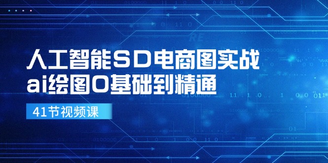 人工智能SD电商图实战，ai绘图0基础到精通(41节视频课-腾渊网创