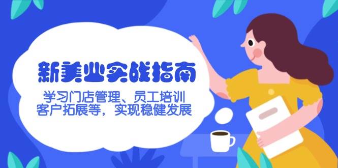 新美业实战指南，学习门店管理、员工培训、客户拓展等，实现稳健发展-腾渊网创